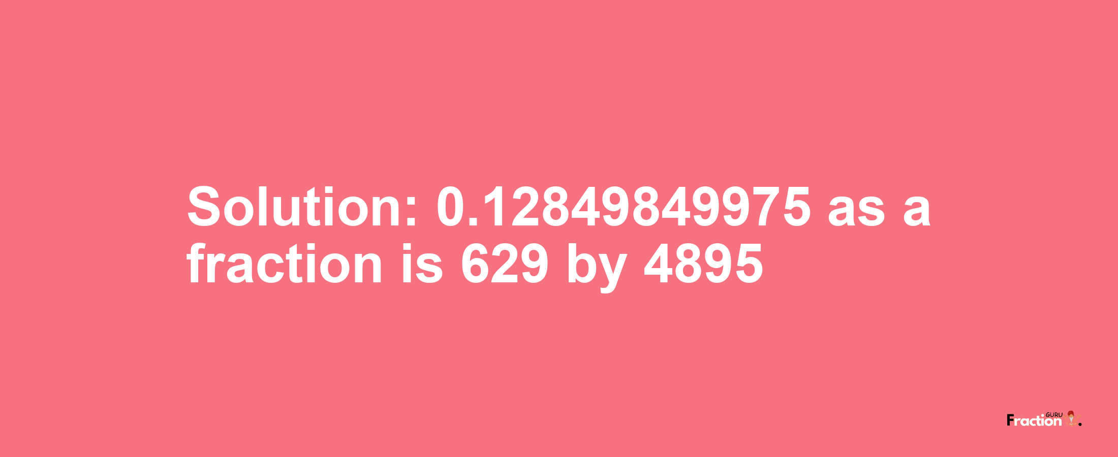 Solution:0.12849849975 as a fraction is 629/4895